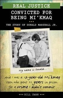Real Justice: Convicted for Being Mi&#39;kmaq, The story of Donald Marshall Jr. by Bill Swan