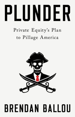 Plunder: Private Equity&#39;s Plan to Pillage America by Brendan Ballou