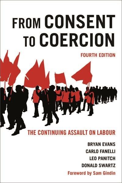 From Consent to Coercion: The Continuing Assault on Labour, Fourth Edition 4th ed. by Bryan Evans, Carlo Fanelli, Leo Panitch, Donald Swartz