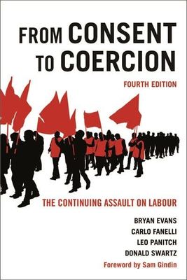 From Consent to Coercion: The Continuing Assault on Labour, Fourth Edition 4th ed. by Bryan Evans, Carlo Fanelli, Leo Panitch, Donald Swartz