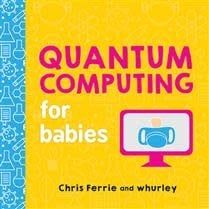 Quantum Computing for Babies by Chris Ferrie, whurley