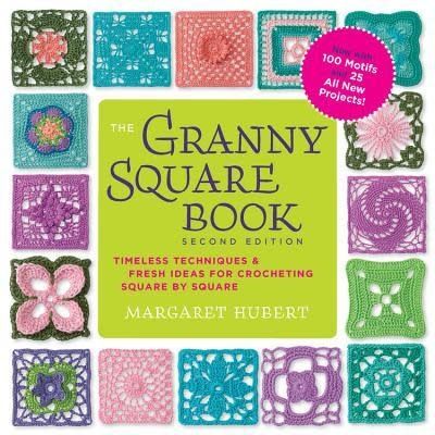 The Granny Square Book: Timeless Techniques and Fresh Ideas for Crocheting Square by Square--Now with 100 Motifs and 25 All New Projects! by Margaret Hubert
