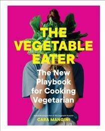 The Vegetable Eater: The New Playbook for Cooking Vegetarian by Cara Mangini