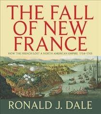 The Fall of New France: How the French lost a North American empire 1754-1763 by Ronald J. Dale