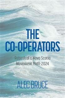 The Cooperators: The People Behind the Rebirth of a Nova Scotia Movement 1949-2024 by Alec Bruce