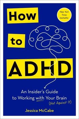 How to ADHD: An Insider&#39;s Guide to Working with Your Brain (Not Against It) by Jessica McCabe