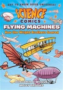 Science Comics: Flying Machines - How the Wright Brothers Soared by Benjamin A. Wilgus, Molly Brooks