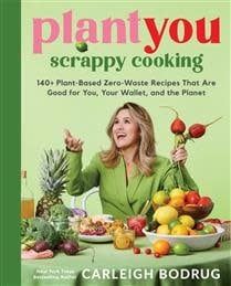 PlantYou: Scrappy Cooking - 140+ Plant-Based Zero-Waste Recipes That Are Good for You, Your Wallet, and the Planet by Carleigh Bodrug