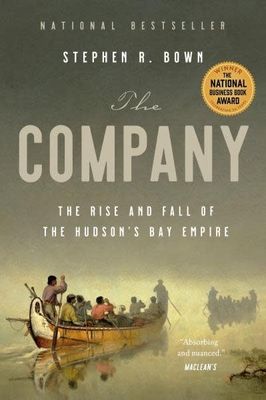 The Company: The Rise and Fall of the Hudson&#39;s Bay Empire by Stephen Bown