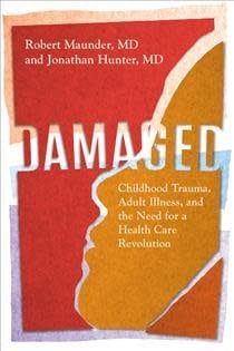 Damaged: Childhood Trauma, Adult Illness, and the Need for a Health Care Revolution by Robert Maunder, Jonathan Hunter