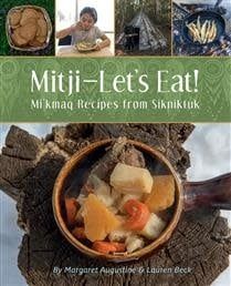 Mitji-Let&#39;s Eat! Mi&#39;kmaq Recipes from Sikniktuk by Margaret Augustine, Dr. Lauren Beck, Patricia Bourque