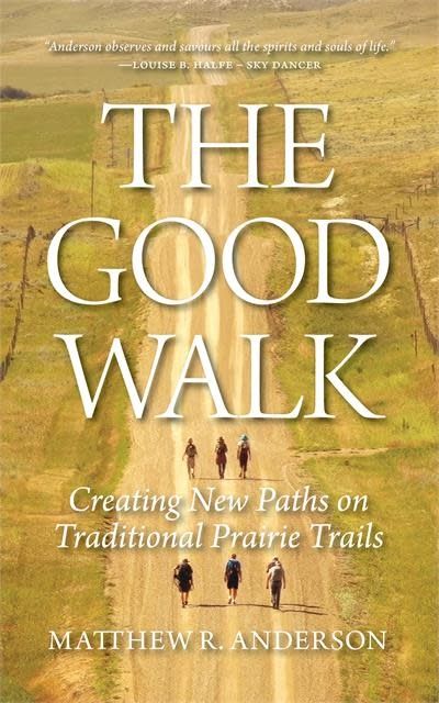 The Good Walk: Creating New Paths on Traditional Prairie Trails by Matthew R Anderson
