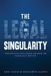 The Legal Singularity: How Artificial Intelligence Can Make Law Radically Better by Abdirashid Aidid, Benjamin Alarie