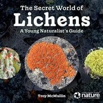 The Secret World of Lichens: A Young Naturalist's Guide by Troy McMullin