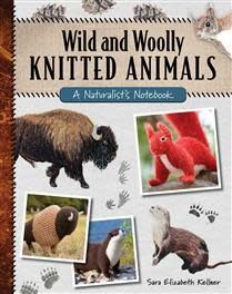 Wild and Woolly Knitted Animals: A Naturalist&#39;s Notebook by Sara Elizabeth Kellner