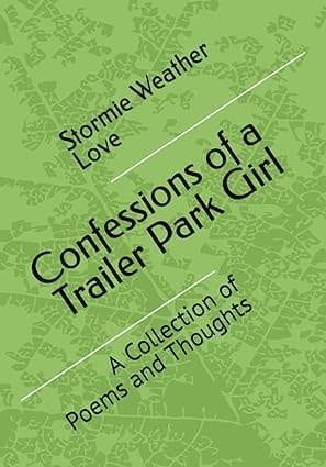 Confessions of a Trailer Park Girl: A Collection of Poems and Thoughts Stormie Weather Love