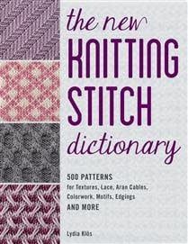 The New Knitting Stitch Dictionary: 500 Patterns for Textures, Lace, Aran Cables, Colorwork, Motifs, Edgings and More by Lydia Klos