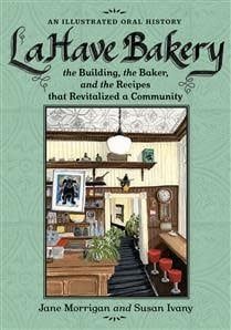 LaHave Bakery: The Building, the Baker, and the Recipes that Revitalized a Community by Jane Morrigan, Susan Ivany