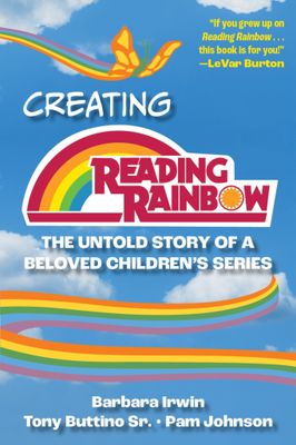Creating Reading Rainbow: The Untold Story of a Beloved Children&#39;s Series by Barbara Irwin, Anthony Buttino Sr., Pamela N. Johnson
