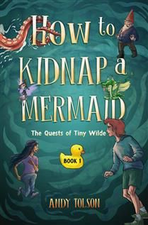 How to Kidnap a Mermaid (The Quests of Tiny Wilde #1) by Andy Tolson