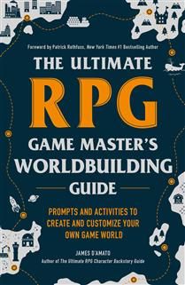 The Ultimate RPG Game Master&#39;s Worldbuilding Guide: Prompts and Activities to Create and Customize Your Own Game World by James D’Amato