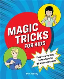 Magic Tricks for Kids: Easy Step-by-Step Instructions for 25 Amazing Illusions by Phil Ackerly