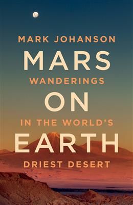 Mars on Earth: Wanderings in the World’s Driest Desert by Mark Johanson