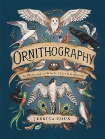 Ornithography: An Illustrated Guide to Bird Lore &amp; Symbolism (Hidden Languages #2) by Jessica Roux