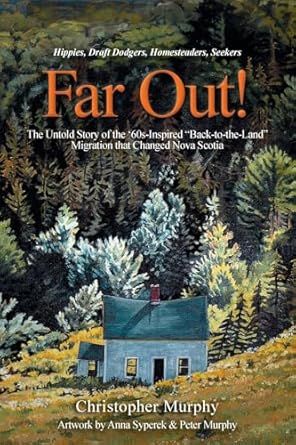 Far Out!: The Untold Story of the &#39;60s-Inspired &quot;Back-to-the-Land&quot; Migration that Changed Nova Scotia by Christopher Murphy