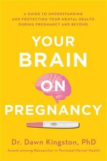 Your Brain on Pregnancy: A Guide to Understanding and Protecting Your Mental Health During Pregnancy and Beyond by Dr. Dawn Kingston