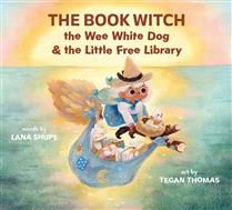 The Book Witch, the Wee White Dog, and the Little Free Library by Lana Shupe, Tegan Thomas