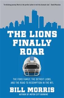 The Lions Finally Roar: The Ford Family, the Detroit Lions, and the Road to Redemption in the NFL by Bill Morris