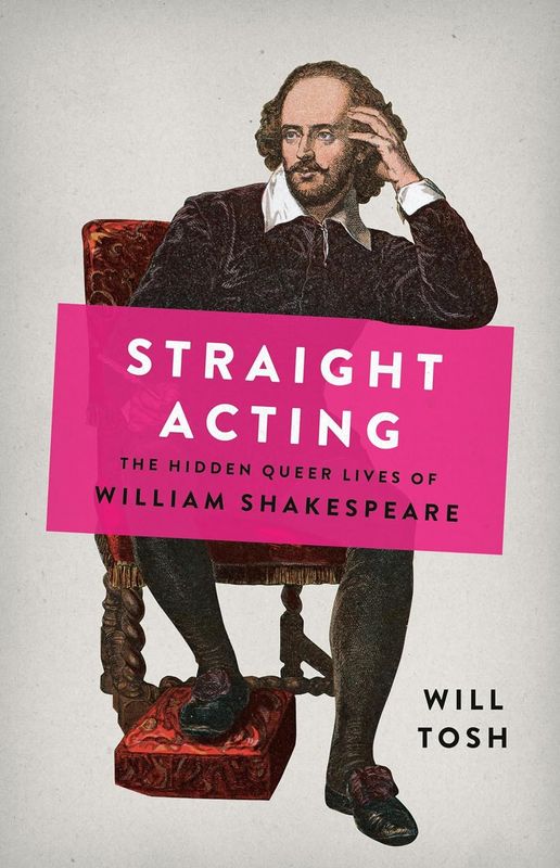 Straight Acting: The Hidden Queer Lives of William Shakespeare by Will Tosh