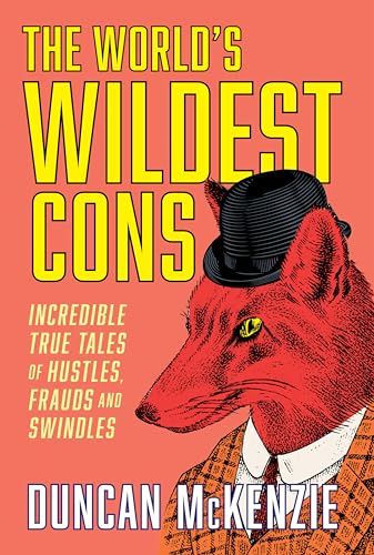 The World&#39;s Wildest Cons: Incredible True Tales of Hustles, Frauds and Swindles by Duncan McKenzie