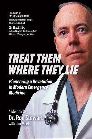 Treat Them Where They Lie: Pioneering a Revolution in Modern Emergency Medicine by Ronald Stewart, Jim Meek
