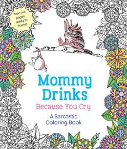 Mommy Drinks Because You Cry: A Sarcastic Coloring Book by Hannah Caner