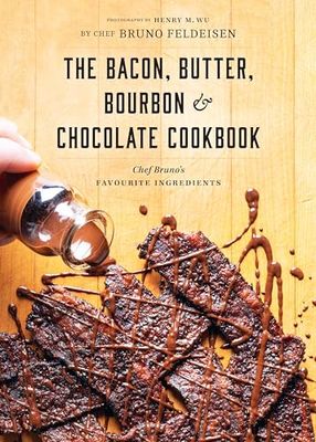 The Bacon, Butter, Bourbon and Chocolate Cookbook: Chef Bruno&#39;s Favourite Ingredients by Bruno Feldeisen