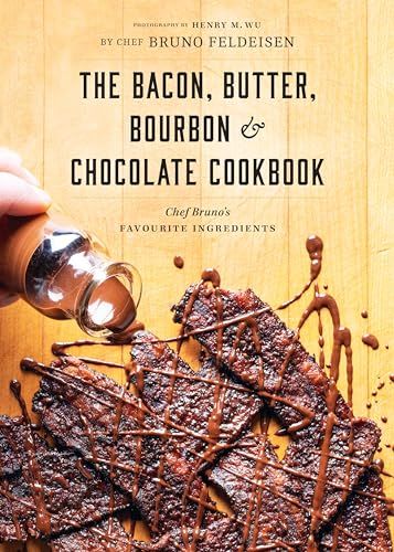 The Bacon, Butter, Bourbon and Chocolate Cookbook: Chef Bruno's Favourite Ingredients by Bruno Feldeisen