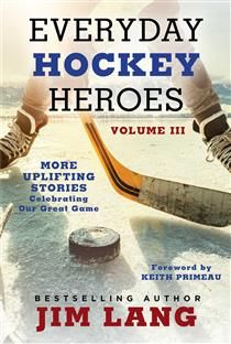 Everyday Hockey Heroes, Vol. III: More Uplifting Stories Celebrating Our Great Game by Jim Lang