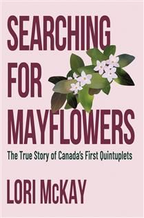 Searching for Mayflowers: The True Story of Canada&#39;s First Quintuplets by Lori McKay
