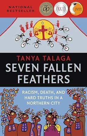 Seven Fallen Feathers: Racism, Death, and Hard Truths in a Northern City by Tanya Talaga