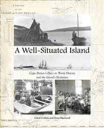 A Well-Situated Island: Cape Breton&#39;s Place in World History and the Island&#39;s Evolution by Carol Corbin, Erna MacLeod