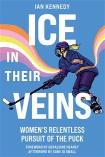 Ice in Their Veins: Women&#39;s Relentless Pursuit of the Puck by Ian Kennedy