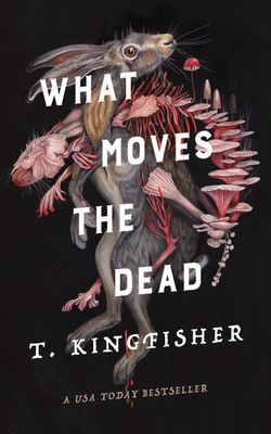 What Moves the Dead (Sworn Soldier #1) by T. Kingfisher
