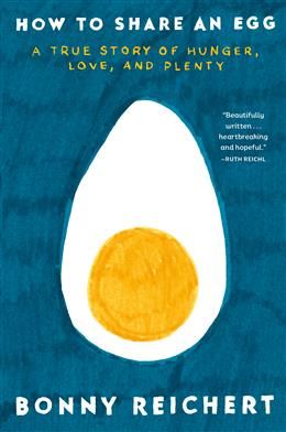 How to Share an Egg: A True Story of Hunger, Love, and Plenty by Bonny Reichert