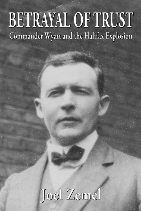 Betrayal of Trust: Commander Wyatt and the Halifax Explosion By: Joel Zemel