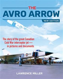 The Avro Arrow: The story of the great Canadian Cold War interceptor jet in pictures and documents, 3rd ed. by Lawrence Miller