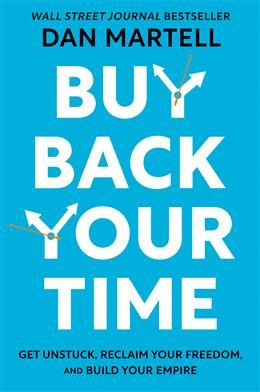 Buy Back Your Time: Get Unstuck, Reclaim Your Freedom, and Build Your Empire by Dan Martell