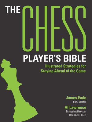 The Chess Player's Bible: Illustrated Strategies for Staying Ahead of the Game by James Eade, Al Lawrence
