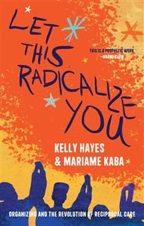 Let This Radicalize You: Organizing and the Revolution of Reciprocal Care by Mariame Kaba, Kelly Hayes